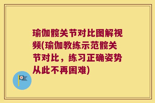 瑜伽髋关节对比图解视频(瑜伽教练示范髋关节对比,练习正确姿势从此不再困难)