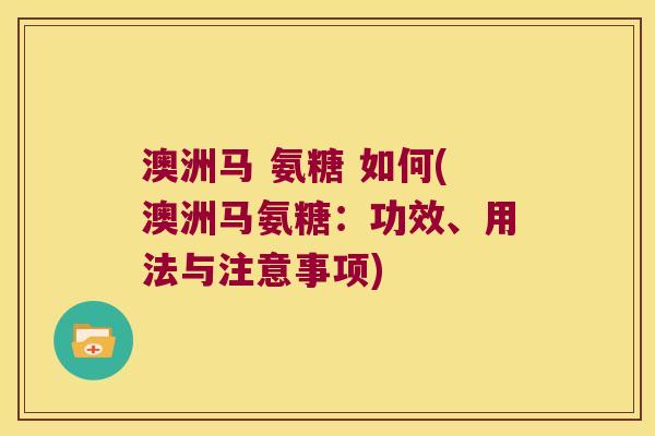 澳洲马 氨糖 如何(澳洲马氨糖:功效、用法与注意事项)