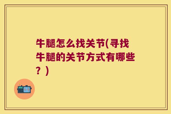 牛腿怎么找关节(寻找牛腿的关节方式有哪些?)