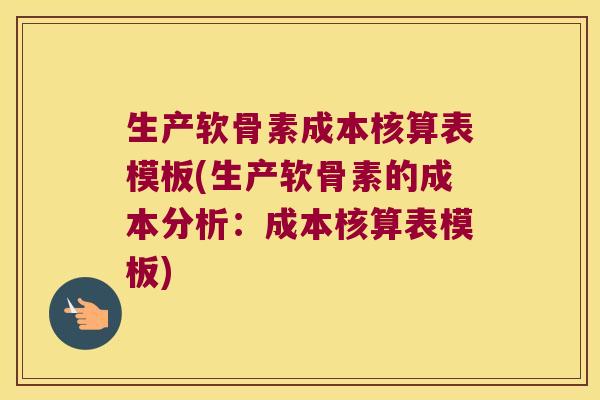 生产软骨素成本核算表模板(生产软骨素的成本分析:成本核算表模板)