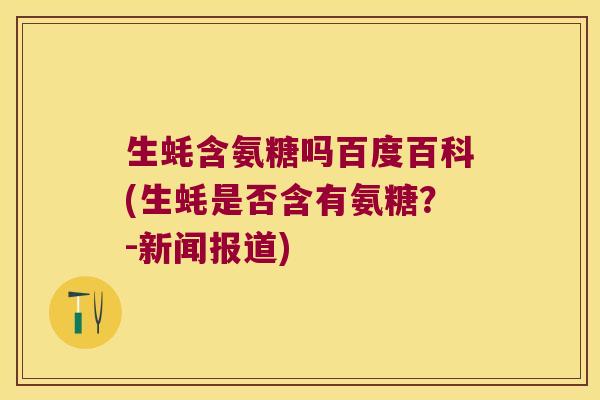 生蚝含氨糖吗百度百科(生蚝是否含有氨糖?-新闻报道)
