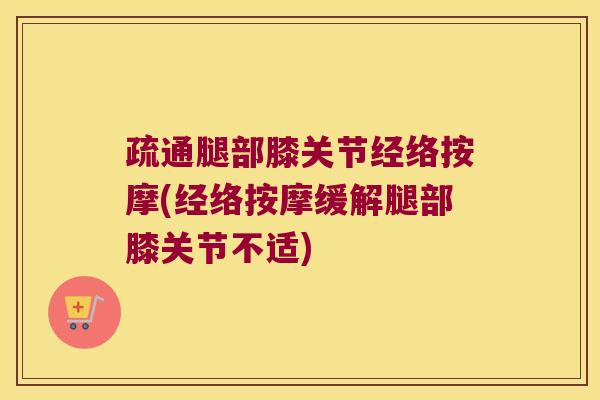 疏通腿部膝关节经络按摩(经络按摩缓解腿部膝关节不适)