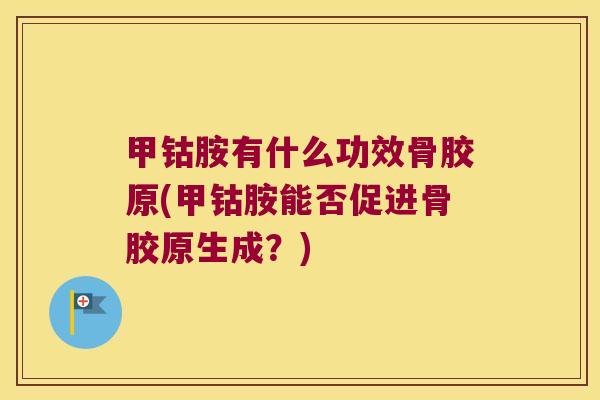 甲钴胺有什么功效骨胶原(甲钴胺能否促进骨胶原生成？)