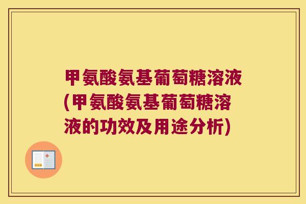 甲氨酸氨基葡萄糖溶液(甲氨酸氨基葡萄糖溶液的功效及用途分析)