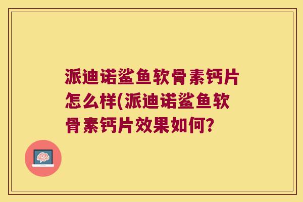 派迪诺鲨鱼软骨素钙片怎么样(派迪诺鲨鱼软骨素钙片效果如何?