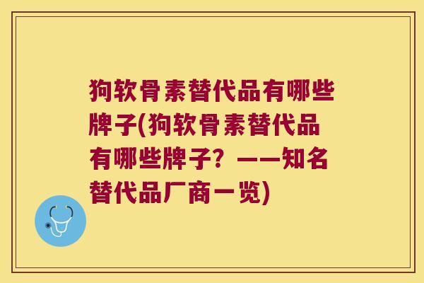 狗软骨素替代品有哪些牌子(狗软骨素替代品有哪些牌子?——知名替代品厂商一览)