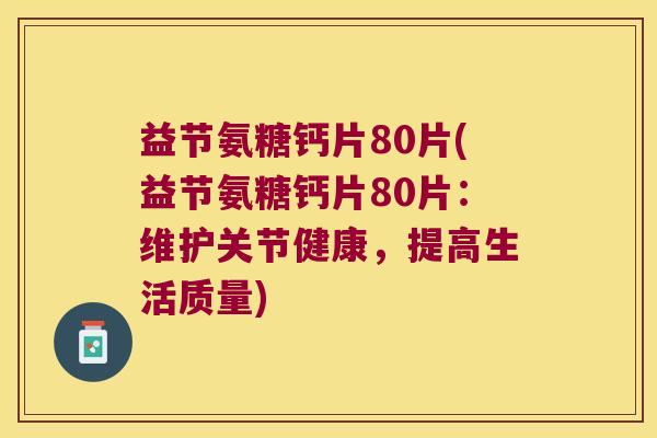 益节氨糖钙片80片(益节氨糖钙片80片:维护关节健康,提高生活质量)