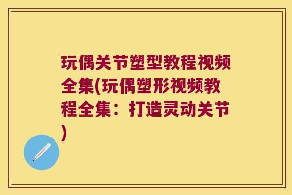玩偶关节塑型教程视频全集(玩偶塑形视频教程全集:打造灵动关节) 玩偶关节塑型教程视频全集(玩偶塑形视频教程全集:打造灵动关节)