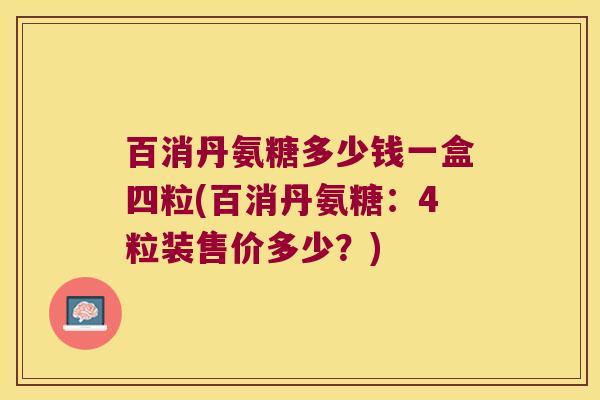 百消丹氨糖多少钱一盒四粒(百消丹氨糖:4粒装售价多少?)