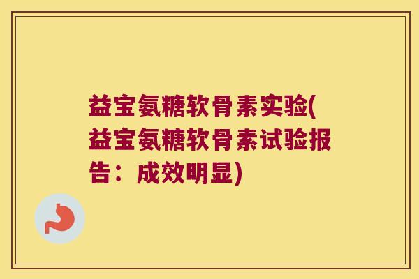 益宝氨糖软骨素实验(益宝氨糖软骨素试验报告:成效明显)