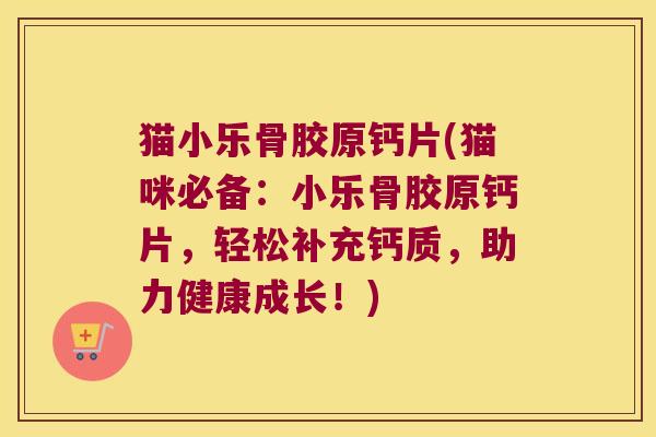 猫小乐骨胶原钙片(猫咪必备:小乐骨胶原钙片,轻松补充钙质,助力健康成长!)