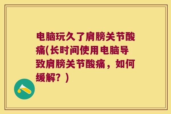 电脑玩久了肩膀关节酸痛(长时间使用电脑导致肩膀关节酸痛,如何缓解?)