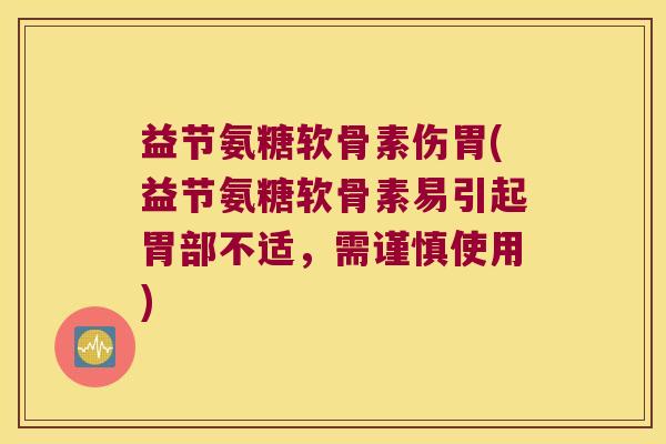 益节氨糖软骨素伤胃(益节氨糖软骨素易引起胃部不适,需谨慎使用)