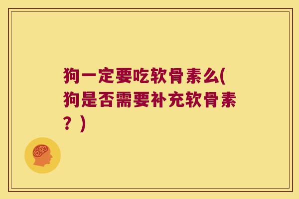 狗一定要吃软骨素么(狗是否需要补充软骨素?)