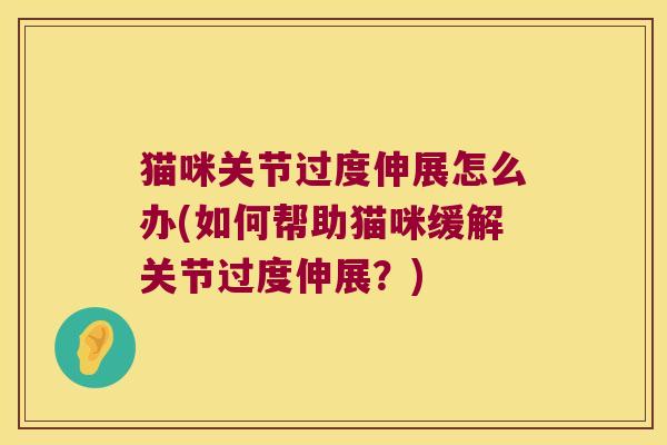 猫咪关节过度伸展怎么办(如何帮助猫咪缓解关节过度伸展?)