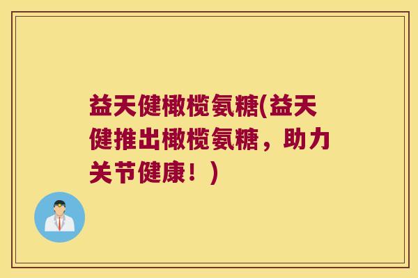 益天健橄榄氨糖(益天健推出橄榄氨糖,助力关节健康!)