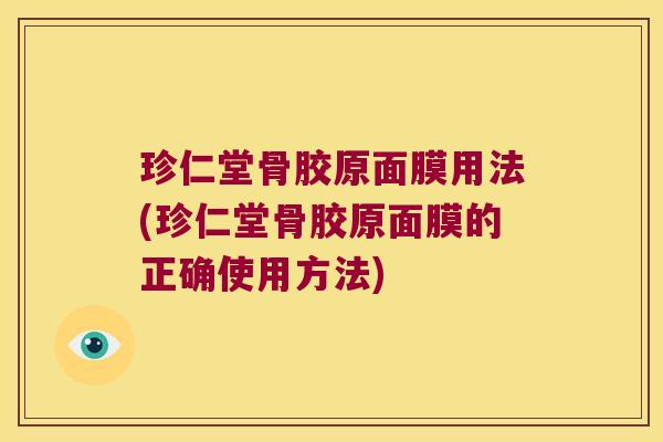 珍仁堂骨胶原面膜用法(珍仁堂骨胶原面膜的正确使用方法)