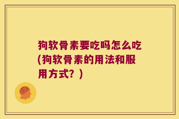 狗软骨素要吃吗怎么吃(狗软骨素的用法和服用方式?) 狗软骨素要吃吗怎么吃(狗软骨素的用法和服用方式?)