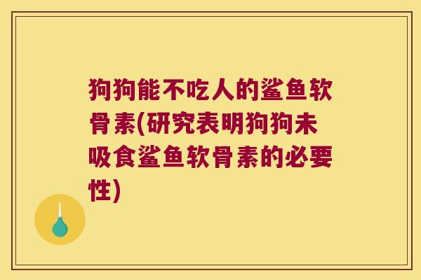 狗狗能不吃人的鲨鱼软骨素(研究表明狗狗未吸食鲨鱼软骨素的必要性)