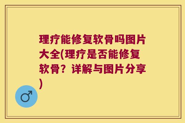 理疗能修复软骨吗图片大全(理疗是否能修复软骨?详解与图片分享)