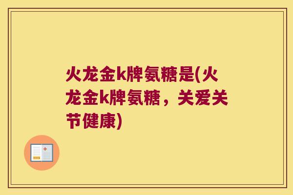 火龙金k牌氨糖是(火龙金k牌氨糖,关爱关节健康)