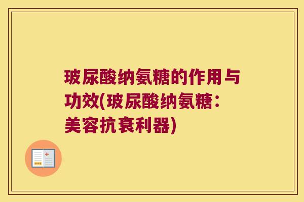 玻尿酸纳氨糖的作用与功效(玻尿酸纳氨糖:美容抗衰利器)