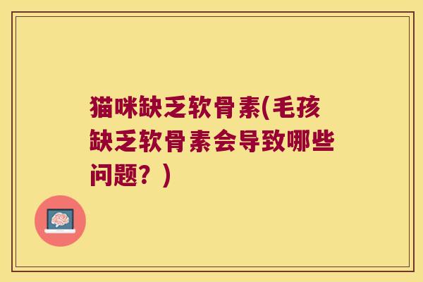 猫咪缺乏软骨素(毛孩缺乏软骨素会导致哪些问题?)