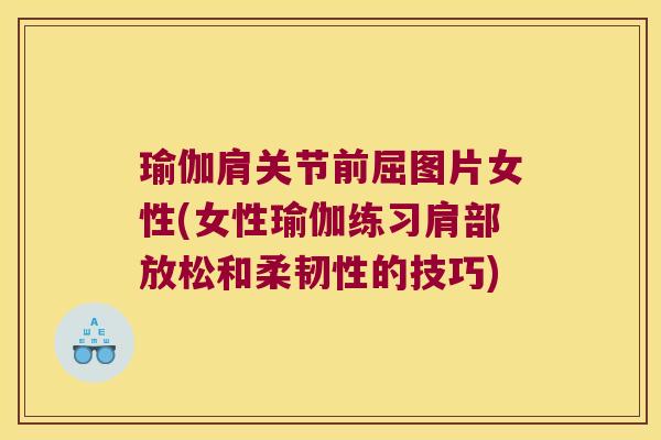 瑜伽肩关节前屈图片女性(女性瑜伽练习肩部放松和柔韧性的技巧)