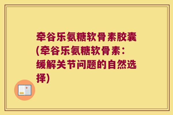 牵谷乐氨糖软骨素胶囊(牵谷乐氨糖软骨素:缓解关节问题的自然选择)