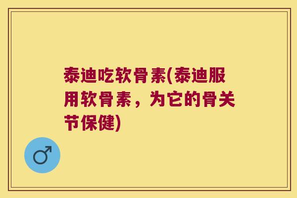 泰迪吃软骨素(泰迪服用软骨素,为它的骨关节保健)