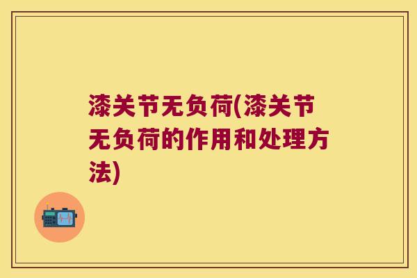 漆关节无负荷(漆关节无负荷的作用和处理方法)