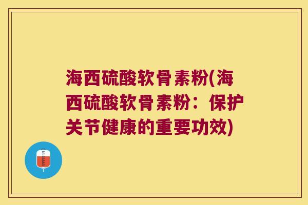 海西硫酸软骨素粉(海西硫酸软骨素粉:保护关节健康的重要功效)