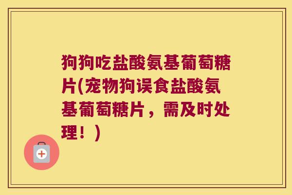 狗狗吃盐酸氨基葡萄糖片(宠物狗误食盐酸氨基葡萄糖片,需及时处理!)