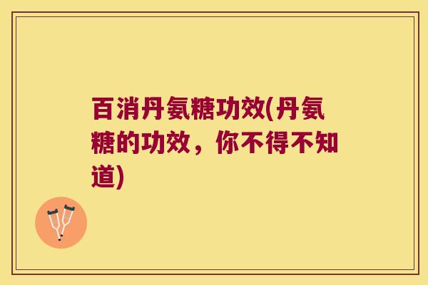 百消丹氨糖功效(丹氨糖的功效,你不得不知道)