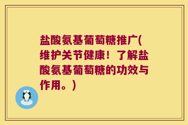 盐酸氨基葡萄糖推广(维护关节健康!了解盐酸氨基葡萄糖的功效与作用。)