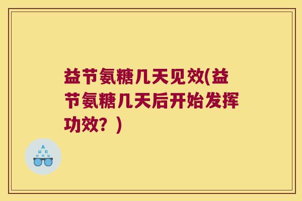 益节氨糖几天见效(益节氨糖几天后开始发挥功效?)