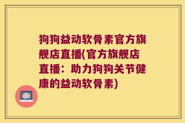 狗狗益动软骨素官方旗舰店直播(官方旗舰店直播:助力狗狗关节健康的益动软骨素) 狗狗益动软骨素官方旗舰店直播(官方旗舰店直播:助力狗狗关节健康的益动软骨素)