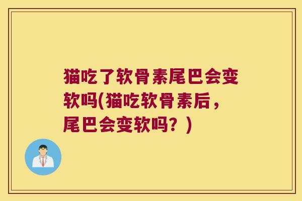 猫吃了软骨素尾巴会变软吗(猫吃软骨素后,尾巴会变软吗?)