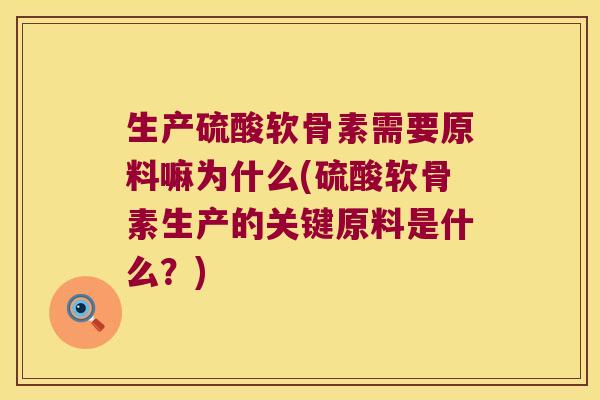 生产硫酸软骨素需要原料嘛为什么(硫酸软骨素生产的关键原料是什么?)