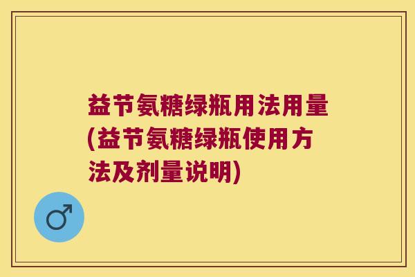 益节氨糖绿瓶用法用量(益节氨糖绿瓶使用方法及剂量说明)
