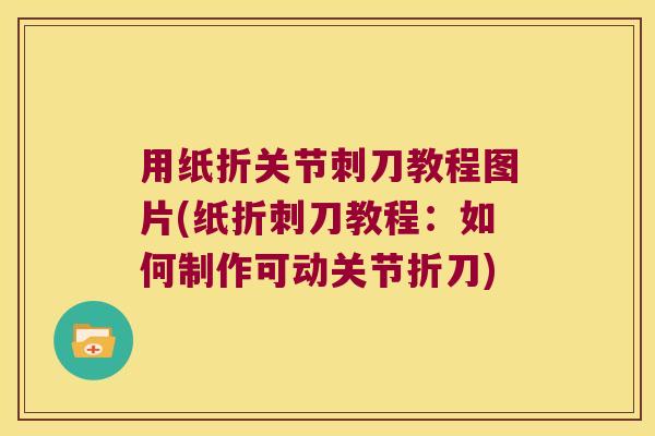 用纸折关节刺刀教程图片(纸折刺刀教程:如何制作可动关节折刀)