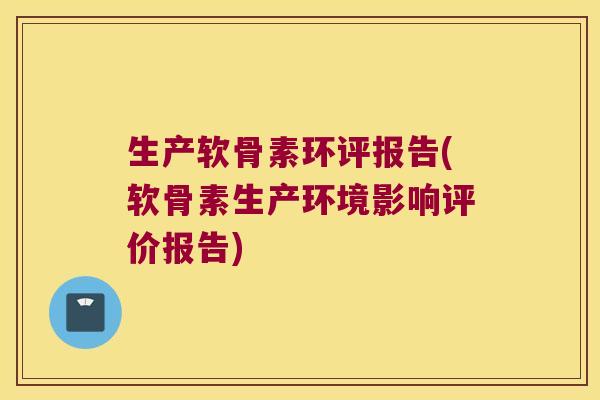 生产软骨素环评报告(软骨素生产环境影响评价报告)