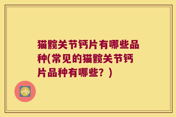 猫髋关节钙片有哪些品种(常见的猫髋关节钙片品种有哪些?)