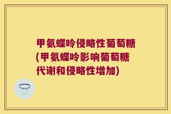 甲氨蝶呤侵略性葡萄糖(甲氨蝶呤影响葡萄糖代谢和侵略性增加)