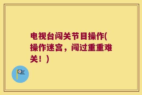 电视台闯关节目操作(操作迷宫,闯过重重难关!)