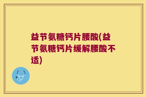 益节氨糖钙片腰酸(益节氨糖钙片缓解腰酸不适)