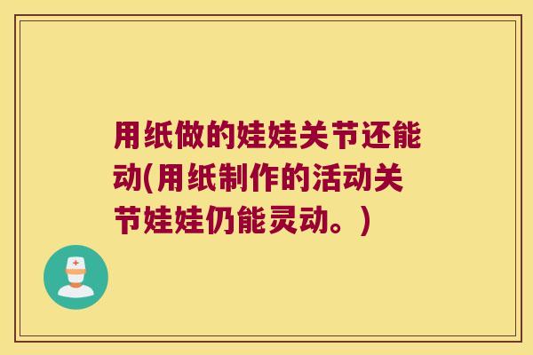 用纸做的娃娃关节还能动(用纸制作的活动关节娃娃仍能灵动。)