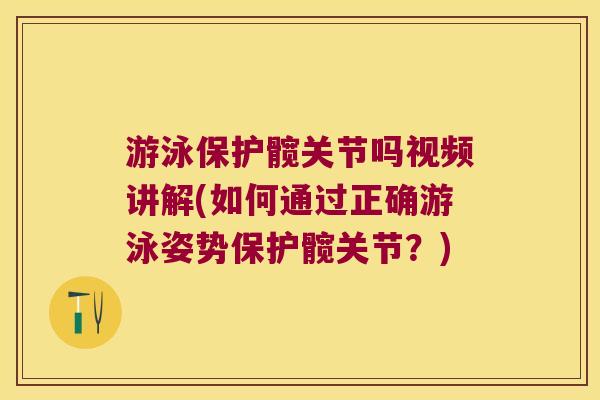 游泳保护髋关节吗视频讲解(如何通过正确游泳姿势保护髋关节?)
