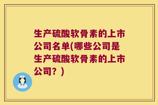 生产硫酸软骨素的上市公司名单(哪些公司是生产硫酸软骨素的上市公司?)