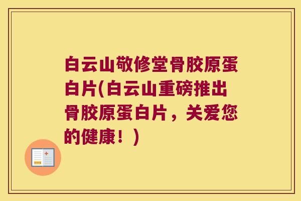 白云山敬修堂骨胶原蛋白片(白云山重磅推出骨胶原蛋白片,关爱您的健康!)